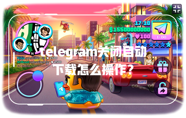 telegram关闭自动下载怎么操作？ 一