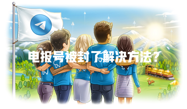 电报号被封了解决方法？ 一