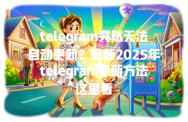 telegram突然无法自动更新?最新2025年telegram更新方法这里看 一