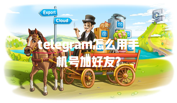 telegram怎么用手机号加好友? 二