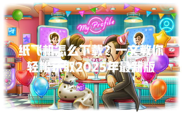 纸飞机怎么下载?一文教你轻松获取2025年最新版 一