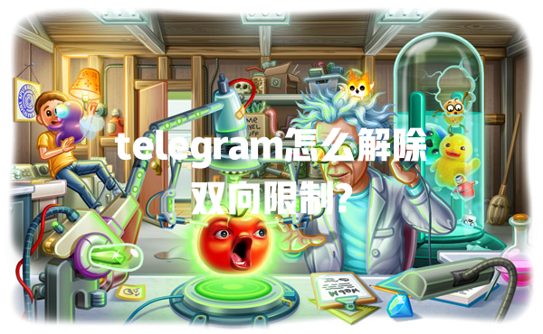 telegram怎么解除双向限制? 一