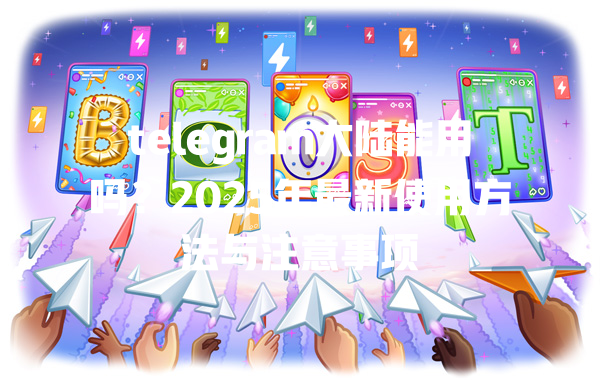 telegram大陆能用吗？2025年最新使用方法与注意事项 一