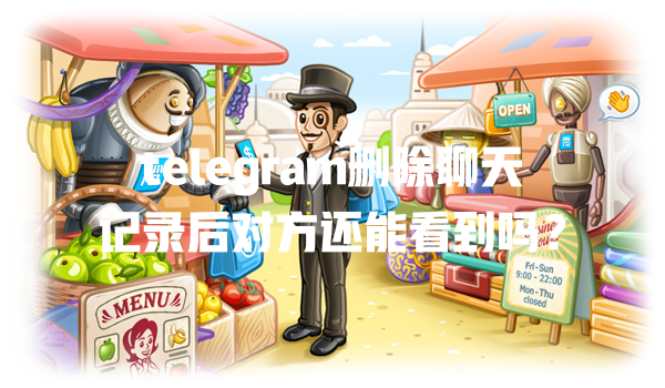 telegram删除聊天记录后对方还能看到吗? 一