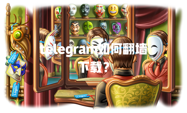 telegram如何翻墙下载？ 一