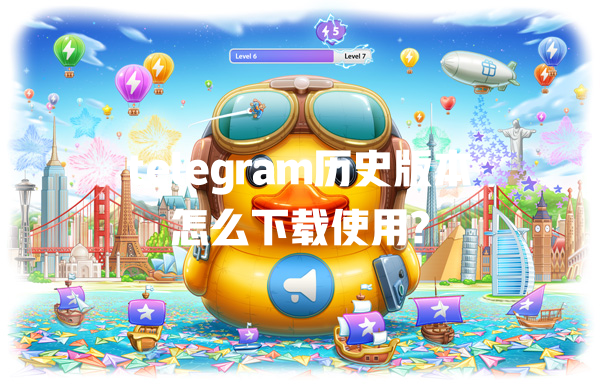 telegram历史版本怎么下载使用? 一