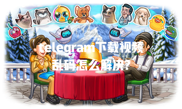 telegram下载视频乱码怎么解决? 一