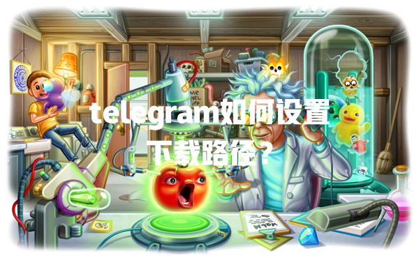 telegram如何设置下载路径? 一