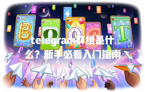 telegram群组是什么?新手必看入门指南 一