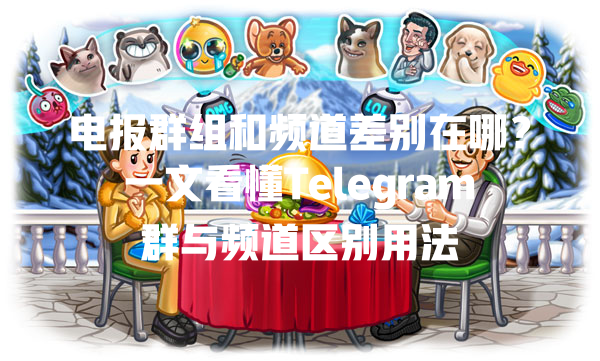 电报群组和频道差别在哪？一文看懂Telegram群与频道区别用法 一