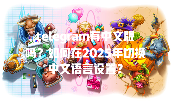 telegram有中文版吗?如何在2025年切换中文语言设置? 一