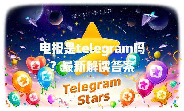 电报是telegram吗?最新解读答案 一