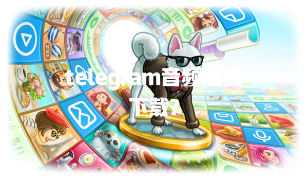 telegram音频怎么下载? 一