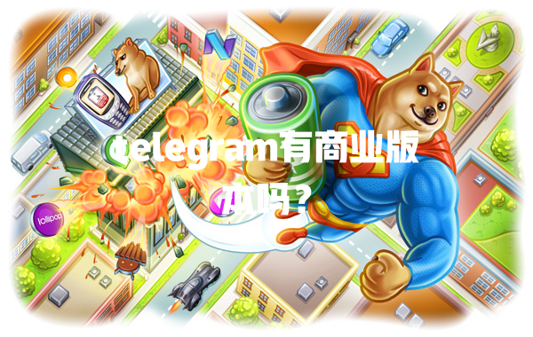 telegram有商业版本吗？ 一