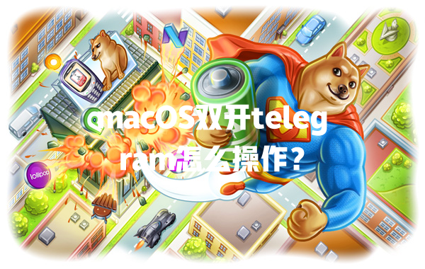 macOS双开telegram怎么操作？ 一